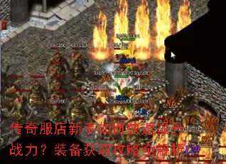 传奇服店新手如何快速提升战力?装备获取攻略全解析 传奇服店新手如何快速提升战力?装备获取攻略全解析