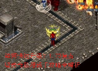 如何快速升级?1.70复古版传奇私服新手攻略全解析 如何快速升级?1.70复古版传奇私服新手攻略全解析