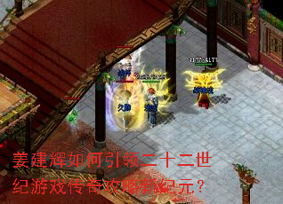 姜建辉如何引领二十二世纪游戏传奇攻略新纪元? 姜建辉如何引领二十二世纪游戏传奇攻略新纪元?