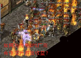 如何与传奇CPS厂商合作提升游戏收益? 如何与传奇CPS厂商合作提升游戏收益?