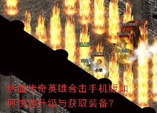 热血传奇英雄合击手机版如何快速升级与获取装备? 热血传奇英雄合击手机版如何快速升级与获取装备?