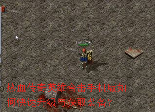 热血传奇英雄合击手机版如何快速升级与获取装备? 热血传奇英雄合击手机版如何快速升级与获取装备?