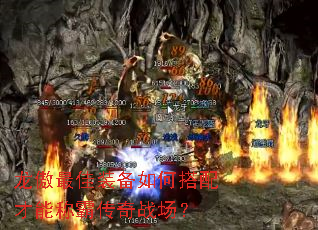 龙傲最佳装备如何搭配才能称霸传奇战场? 龙傲最佳装备如何搭配才能称霸传奇战场?