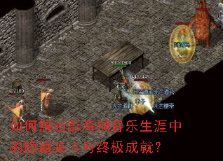 如何解锁彭海桐音乐生涯中的隐藏关卡与终极成就? 如何解锁彭海桐音乐生涯中的隐藏关卡与终极成就?