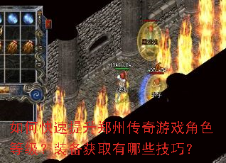 如何快速提升郑州传奇游戏角色等级?装备获取有哪些技巧? 如何快速提升郑州传奇游戏角色等级?装备获取有哪些技巧?
