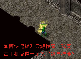 如何快速提升云游传奇1.76复古手机版道士角色等级与技能? 如何快速提升云游传奇1.76复古手机版道士角色等级与技能?