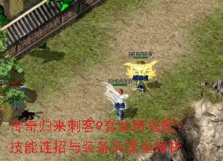 传奇归来刺客9套如何搭配?技能连招与装备选择全解析 传奇归来刺客9套如何搭配?技能连招与装备选择全解析