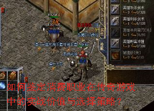 如何鉴定消费职业在传奇游戏中的实战价值与选择策略? 如何鉴定消费职业在传奇游戏中的实战价值与选择策略?