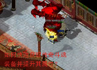 如何快速获取传奇斗魂装备并提升其属性? 如何快速获取传奇斗魂装备并提升其属性?