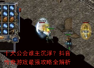 十大公会谁主沉浮?抖音传奇游戏最强攻略全解析 十大公会谁主沉浮?抖音传奇游戏最强攻略全解析