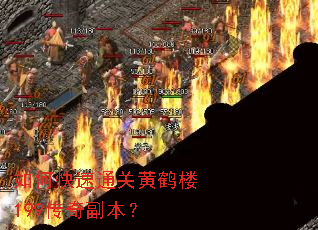 如何快速通关黄鹤楼199传奇副本? 如何快速通关黄鹤楼199传奇副本?