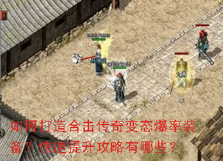 如何打造合击传奇变态爆率装备?快速提升攻略有哪些? 如何打造合击传奇变态爆率装备?快速提升攻略有哪些?