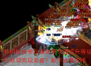 怀旧版传奇私服如何快速提升等级与获取高级装备?新手必看攻略 怀旧版传奇私服如何快速提升等级与获取高级装备?新手必看攻略