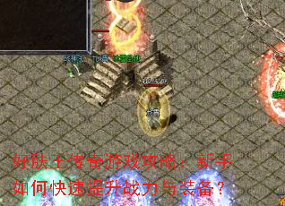 好肤王传奇游戏攻略:新手如何快速提升战力与装备? 好肤王传奇游戏攻略:新手如何快速提升战力与装备?