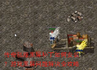 传奇私服黑屏补丁如何安装?游戏黑屏问题解决全攻略 传奇私服黑屏补丁如何安装?游戏黑屏问题解决全攻略