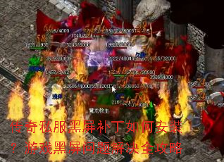 传奇私服黑屏补丁如何安装?游戏黑屏问题解决全攻略 传奇私服黑屏补丁如何安装?游戏黑屏问题解决全攻略