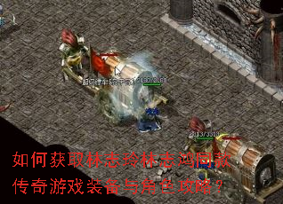 如何获取林志玲林志鸿同款传奇游戏装备与角色攻略? 如何获取林志玲林志鸿同款传奇游戏装备与角色攻略?