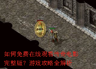 如何免费在线观看传奇电影完整版?游戏攻略全解析 如何免费在线观看传奇电影完整版?游戏攻略全解析