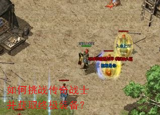 如何挑战传奇战士并获取终极装备? 如何挑战传奇战士并获取终极装备?