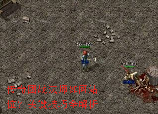 传奇团战法师如何站位?关键技巧全解析 传奇团战法师如何站位?关键技巧全解析