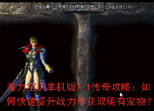 魔力宝贝单机版7.1传奇攻略:如何快速提升战力与获取稀有宠物? 魔力宝贝单机版7.1传奇攻略:如何快速提升战力与获取稀有宠物?