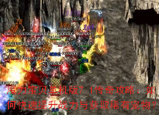 魔力宝贝单机版7.1传奇攻略:如何快速提升战力与获取稀有宠物? 魔力宝贝单机版7.1传奇攻略:如何快速提升战力与获取稀有宠物?