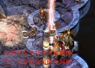 如何打造法神披风终极属性?顶级配装策略全解析 如何打造法神披风终极属性?顶级配装策略全解析