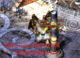 如何打造法神披风终极属性?顶级配装策略全解析 如何打造法神披风终极属性?顶级配装策略全解析