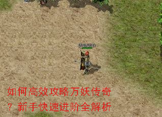 如何高效攻略万妖传奇?新手快速进阶全解析 如何高效攻略万妖传奇?新手快速进阶全解析