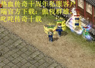 热血传奇十周年私服客户端官方下载：傲视群雄，叱咤传奇十载