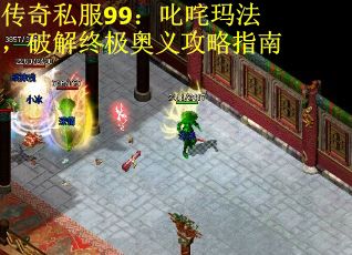 传奇私服99：叱咤玛法，破解终极奥义攻略指南