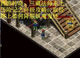 西游传奇：三藏法师东土历险记之终极攻略：取经路上如何降服妖魔鬼怪