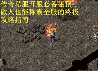 传奇私服开服必备秘籍：散人也能称霸全服的终极攻略指南