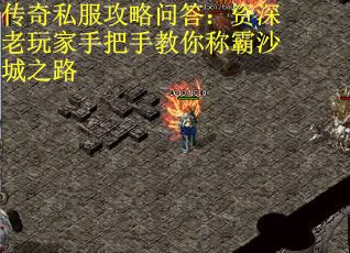 传奇私服攻略问答：资深老玩家手把手教你称霸沙城之路