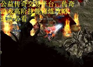 公益传奇交易平台：传奇游戏高阶技能修炼攻略，进阶必看