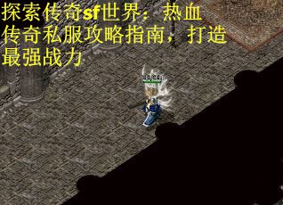 探索传奇sf世界：热血传奇私服攻略指南，打造最强战力