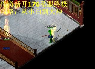传奇新开176私服终极攻略：从小白到大神