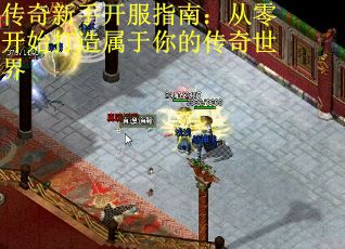 传奇新手开服指南：从零开始打造属于你的传奇世界