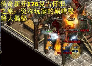 传奇新开176复古怀旧之旅：资深玩家的巅峰秘籍大揭秘