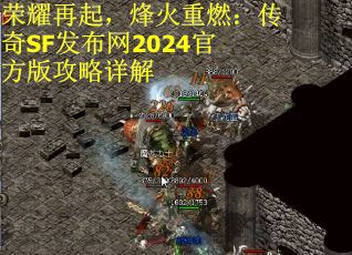 荣耀再起，烽火重燃：传奇SF发布网2024官方版攻略详解