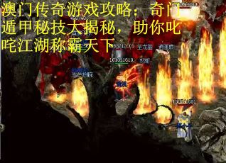 澳门传奇游戏攻略：奇门遁甲秘技大揭秘，助你叱咤江湖称霸天下