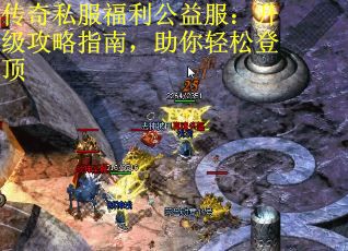 传奇私服福利公益服：升级攻略指南，助你轻松登顶