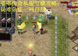 嘟嘟传奇私服宝藏攻略：疑难杂症一网打尽