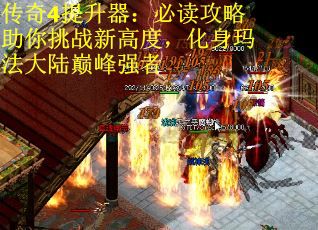 传奇4提升器：必读攻略助你挑战新高度，化身玛法大陆巅峰强者
