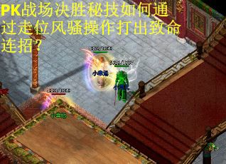 PK战场决胜秘技如何通过走位风骚操作打出致命连招？