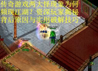 传奇游戏两大怪现象为何频现江湖？资深玩家揭秘背后原因与实用破解技巧