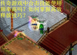 传奇游戏中合击技能使用频率高吗？如何掌握高效释放技巧？