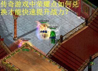传奇游戏中荣耀点如何兑换才能快速提升战力？