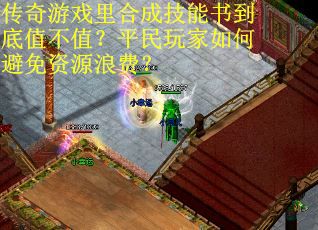 传奇游戏里合成技能书到底值不值？平民玩家如何避免资源浪费？