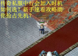 传奇私服中行会加入时机如何选？新手速看攻略助你抢占先机？